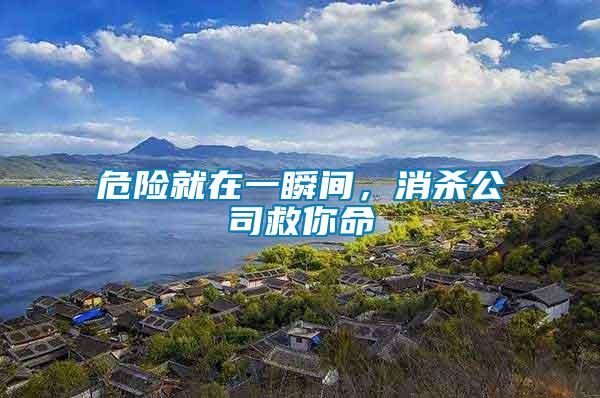 危險(xiǎn)就在一瞬間，消殺公司救你命