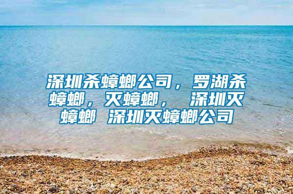 深圳殺蟑螂公司，羅湖殺蟑螂，滅蟑螂， 深圳滅蟑螂 深圳滅蟑螂公司