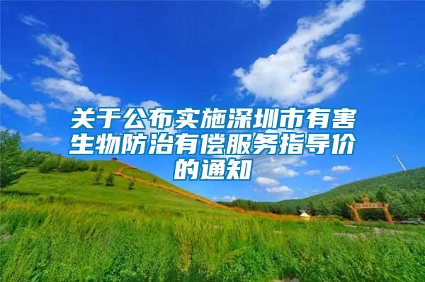 關于公布實施深圳市有害生物防治有償服務指導價的通知