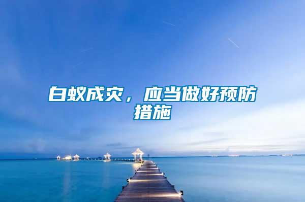 白蟻成災(zāi)，應(yīng)當(dāng)做好預(yù)防措施
