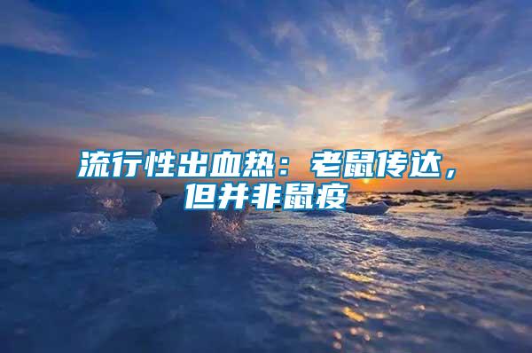 流行性出血熱：老鼠傳達，但并非鼠疫