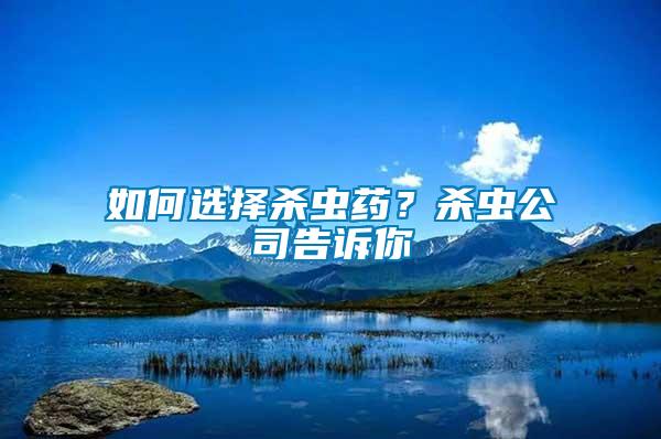 如何選擇殺蟲藥？殺蟲公司告訴你