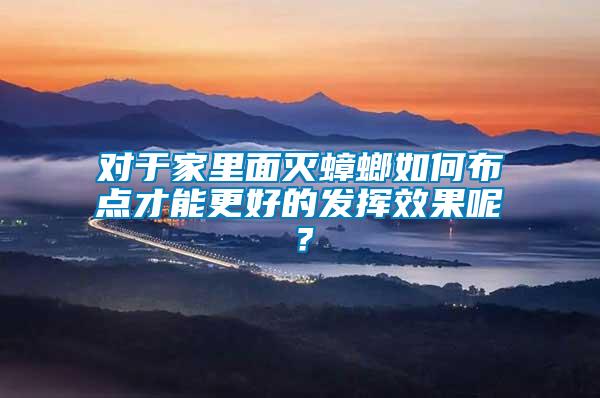 對于家里面滅蟑螂如何布點才能更好的發揮效果呢？