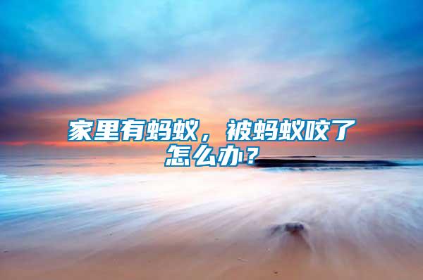 家里有螞蟻，被螞蟻咬了怎么辦？