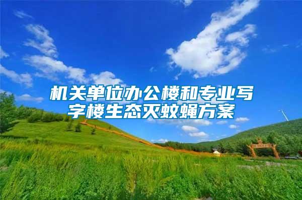 機關(guān)單位辦公樓和專業(yè)寫字樓生態(tài)滅蚊蠅方案