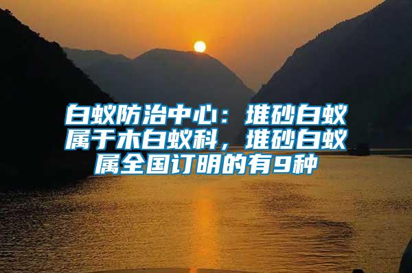 白蟻防治中心：堆砂白蟻屬于木白蟻科，堆砂白蟻屬全國訂明的有9種