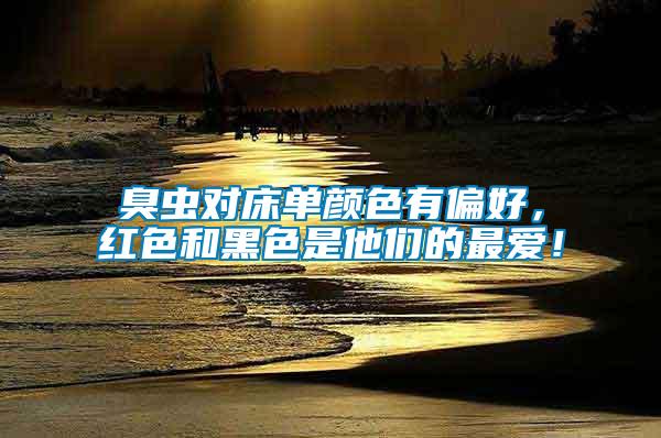 臭蟲對床單顏色有偏好，紅色和黑色是他們的最愛！