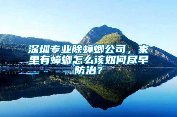 深圳專業(yè)除蟑螂公司，家里有蟑螂怎么該如何盡早防治？