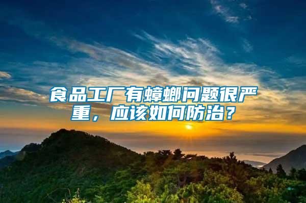 食品工廠有蟑螂問(wèn)題很?chē)?yán)重，應(yīng)該如何防治？