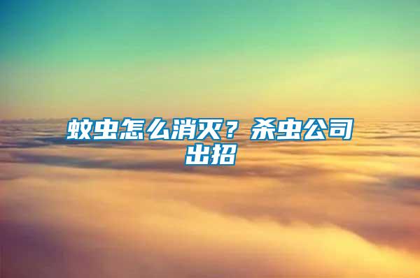 蚊蟲怎么消滅？殺蟲公司出招