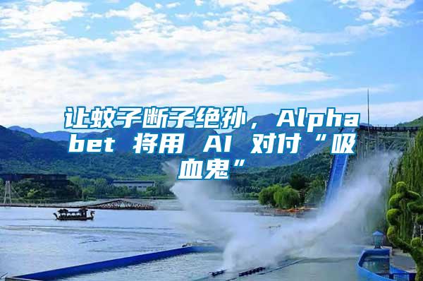 讓蚊子斷子絕孫，Alphabet 將用 AI 對付“吸血鬼”