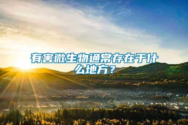 有害微生物通常存在于什么地方？
