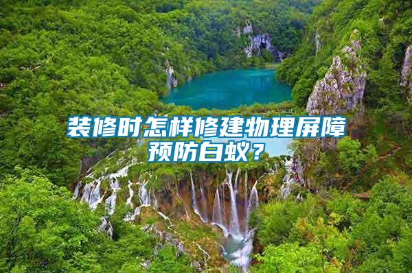 裝修時怎樣修建物理屏障預防白蟻？