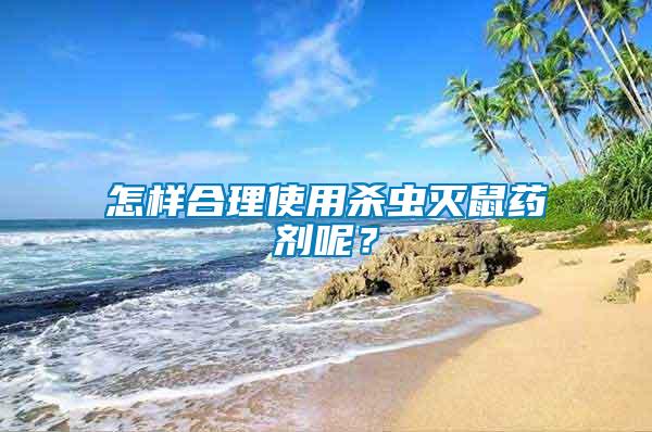 怎樣合理使用殺蟲滅鼠藥劑呢？