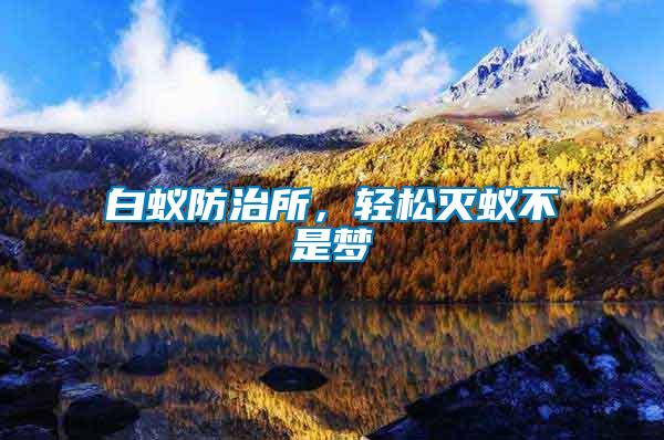 白蟻防治所，輕松滅蟻不是夢