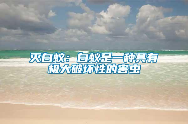 滅白蟻：白蟻是一種具有極大破壞性的害蟲(chóng)