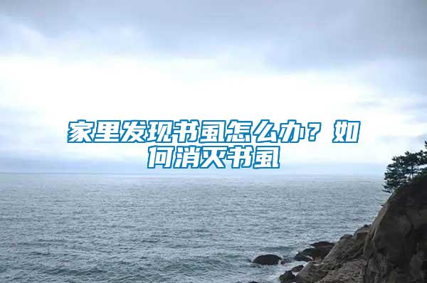 家里發(fā)現(xiàn)書(shū)虱怎么辦？如何消滅書(shū)虱