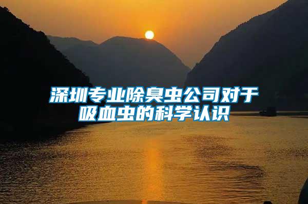 深圳專業除臭蟲公司對于吸血蟲的科學認識