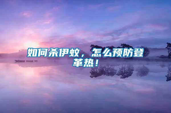 如何殺伊蚊，怎么預防登革熱！