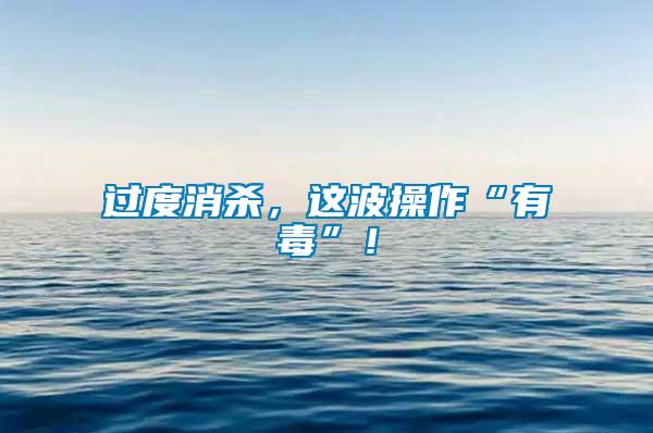 過度消殺，這波操作“有毒”！