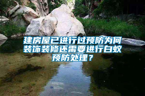 建房屋已進行過預防為何裝飾裝修還需要進行白蟻預防處理？
