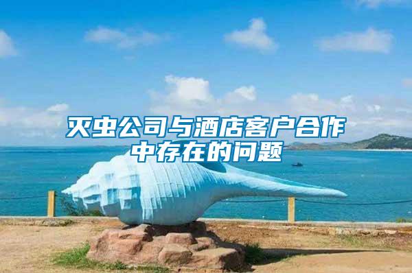 滅蟲公司與酒店客戶合作中存在的問(wèn)題