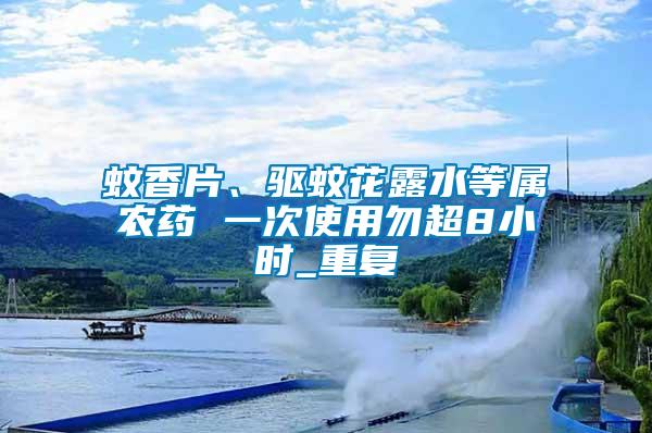 蚊香片、驅蚊花露水等屬農藥 一次使用勿超8小時_重復