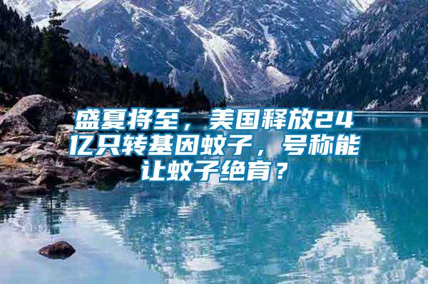 盛夏將至，美國釋放24億只轉基因蚊子，號稱能讓蚊子絕育？