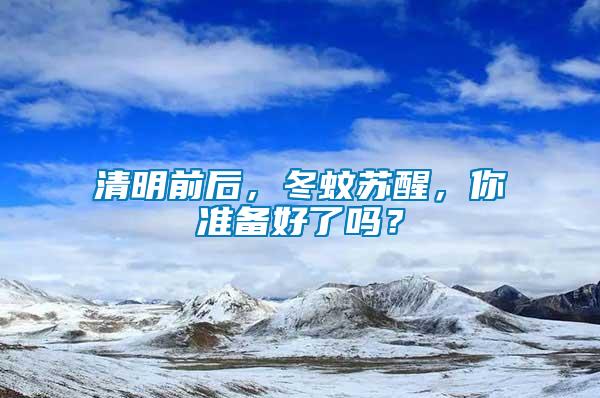清明前后，冬蚊蘇醒，你準備好了嗎？
