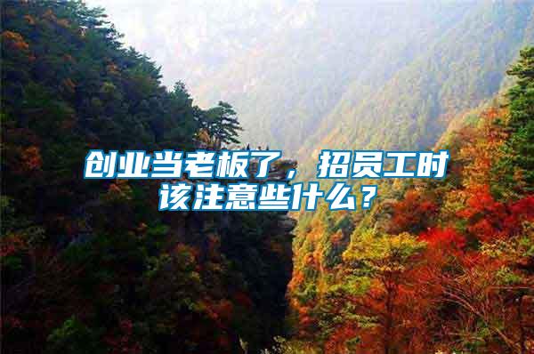 創(chuàng)業(yè)當(dāng)老板了，招員工時(shí)該注意些什么？