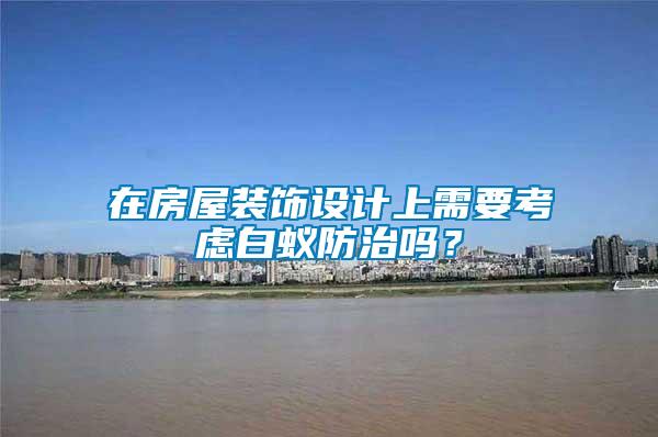 在房屋裝飾設(shè)計上需要考慮白蟻防治嗎？