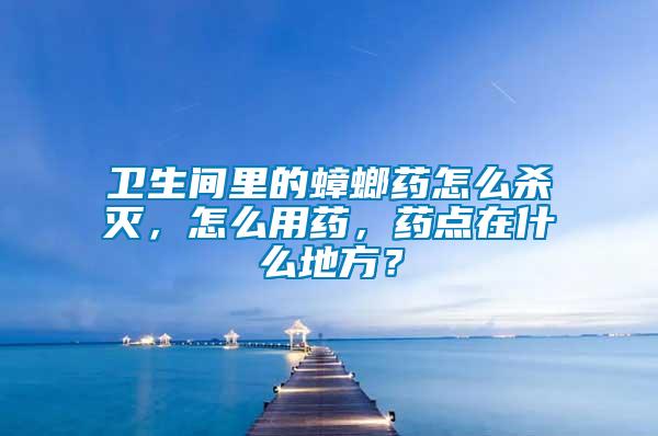 衛(wèi)生間里的蟑螂藥怎么殺滅，怎么用藥，藥點在什么地方？