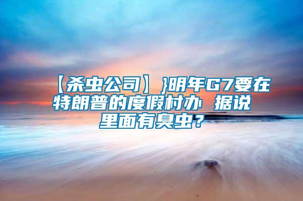 【殺蟲(chóng)公司】}明年G7要在特朗普的度假村辦 據(jù)說(shuō)里面有臭蟲(chóng)？