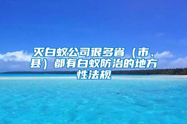 滅白蟻公司很多省（市、縣）都有白蟻防治的地方性法規(guī)