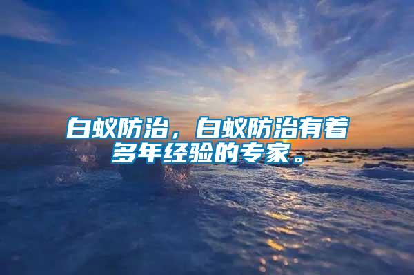 白蟻防治，白蟻防治有著多年經(jīng)驗(yàn)的專家。