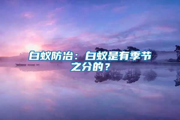 白蟻防冶：白蟻是有季節(jié)之分的？