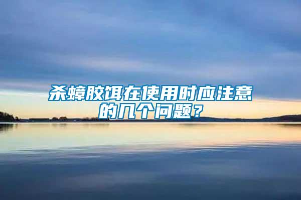殺蟑膠餌在使用時應注意的幾個問題？