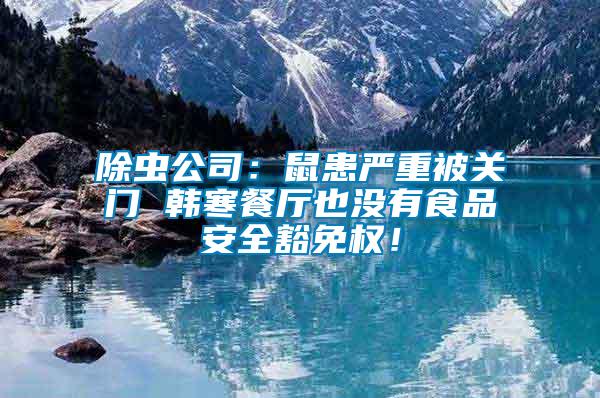 除蟲公司：鼠患嚴(yán)重被關(guān)門 韓寒餐廳也沒有食品安全豁免權(quán)！