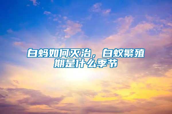 白螞如何滅治，白蟻繁殖期是什么季節