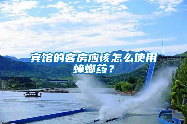 賓館的客房應該怎么使用蟑螂藥？