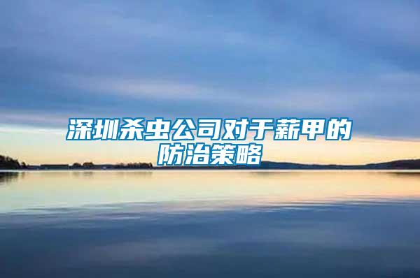 深圳殺蟲(chóng)公司對(duì)于薪甲的防治策略