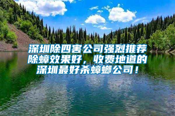 深圳除四害公司強烈推薦除蟑效果好，收費地道的深圳最好殺蟑螂公司！