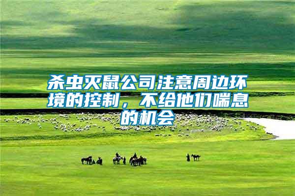殺蟲滅鼠公司注意周邊環境的控制，不給他們喘息的機會