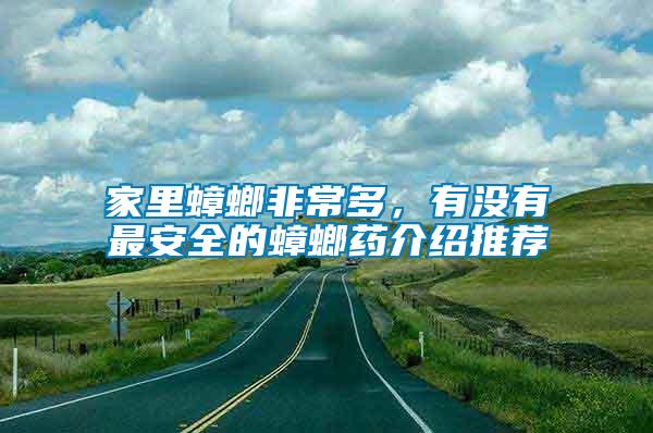 家里蟑螂非常多，有沒有最安全的蟑螂藥介紹推薦