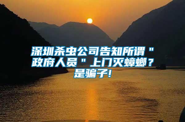 深圳殺蟲公司告知所謂＂政府人員＂上門滅蟑螂？是騙子!
