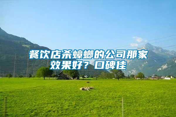 餐飲店殺蟑螂的公司那家效果好？口碑佳