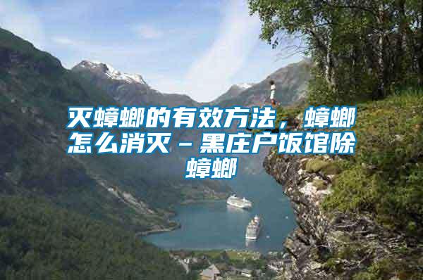 滅蟑螂的有效方法，蟑螂怎么消滅–黑莊戶飯館除蟑螂