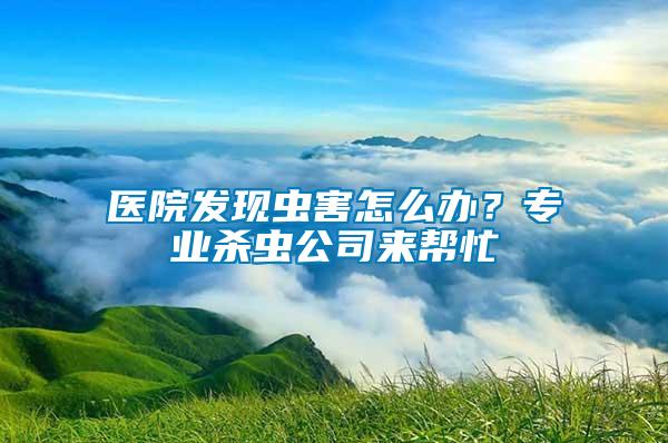醫(yī)院發(fā)現(xiàn)蟲(chóng)害怎么辦？專業(yè)殺蟲(chóng)公司來(lái)幫忙