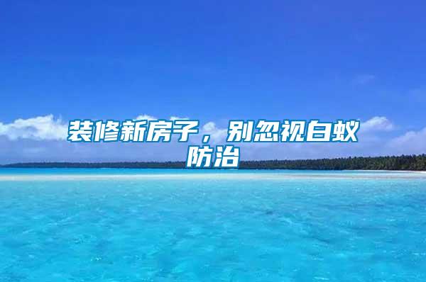 裝修新房子，別忽視白蟻防治