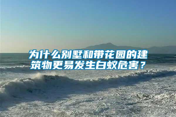 為什么別墅和帶花園的建筑物更易發生白蟻危害？